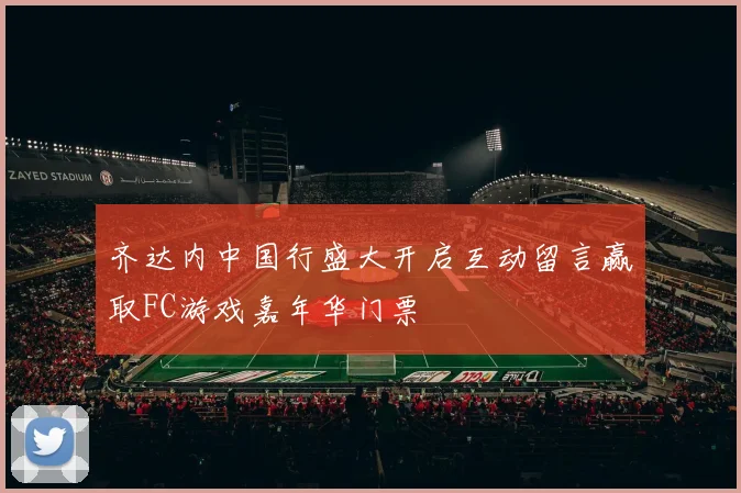 齐达内中国行盛大开启互动留言赢取FC游戏嘉年华门票