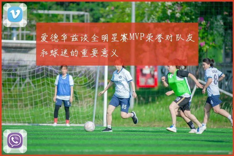 爱德华兹谈全明星赛MVP荣誉对队友和球迷的重要意义