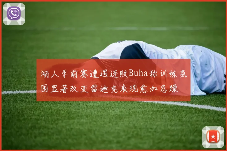 湖人季前赛遭遇连败Buha称训练氛围显著改变雷迪克表现愈加急躁