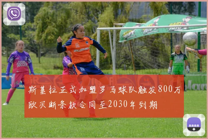 斯基拉正式加盟罗马球队触发800万欧买断条款合同至2030年到期