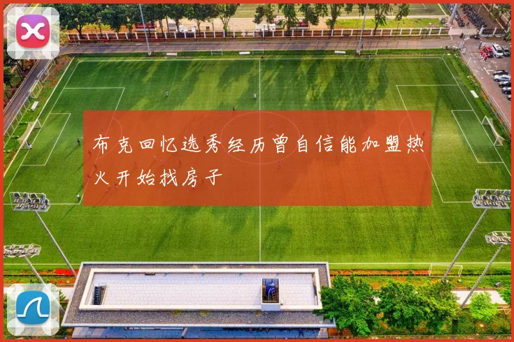 布克回忆选秀经历曾自信能加盟热火开始找房子