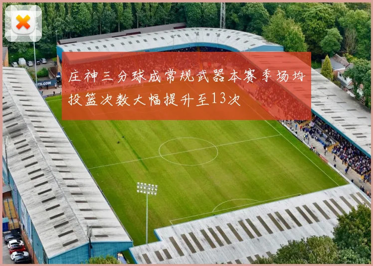 庄神三分球成常规武器本赛季场均投篮次数大幅提升至13次