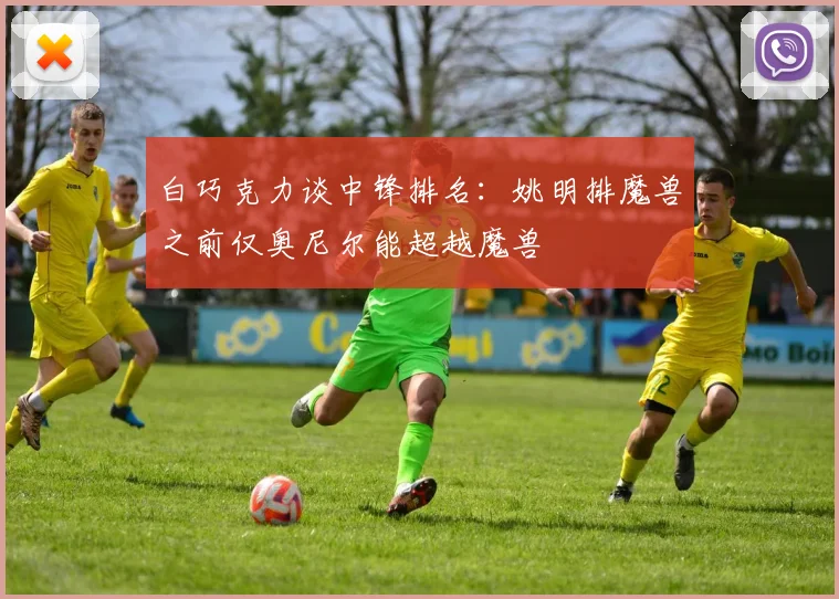 白巧克力谈中锋排名：姚明排魔兽之前仅奥尼尔能超越魔兽