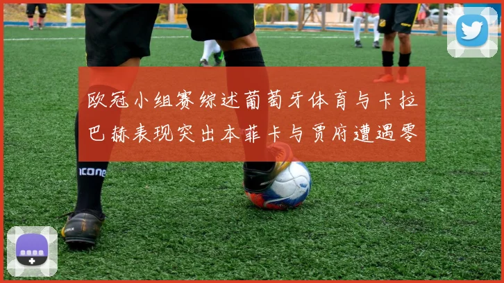 欧冠小组赛综述葡萄牙体育与卡拉巴赫表现突出本菲卡与贾府遭遇零分困境