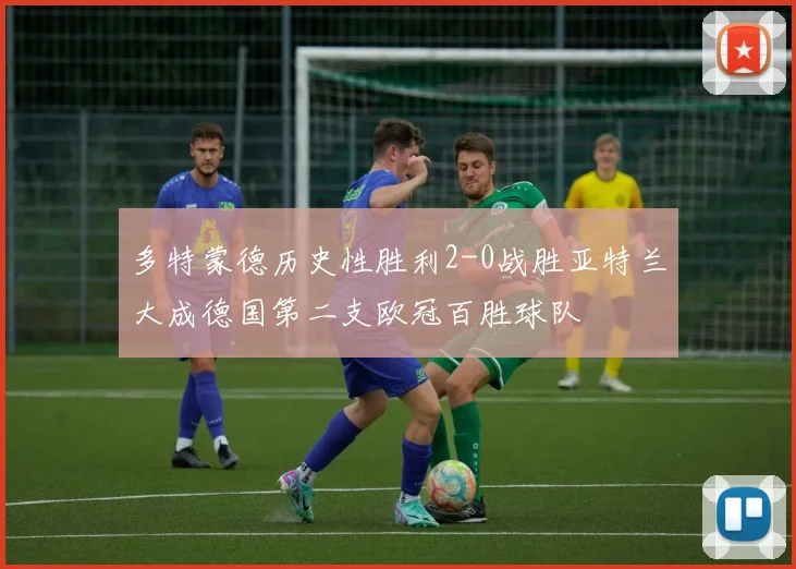 多特蒙德历史性胜利2-0战胜亚特兰大成德国第二支欧冠百胜球队