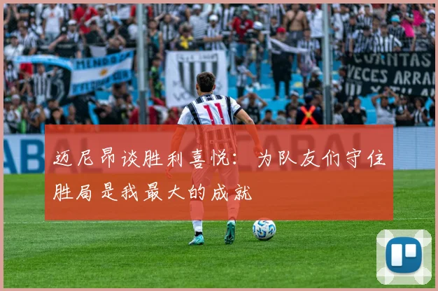 迈尼昂谈胜利喜悦：为队友们守住胜局是我最大的成就