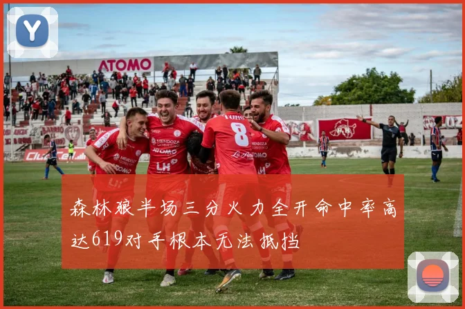 森林狼半场三分火力全开命中率高达619对手根本无法抵挡