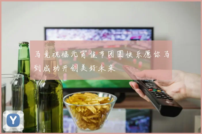 马竞祝福元宵佳节团圆快乐愿你马到成功开创美好未来