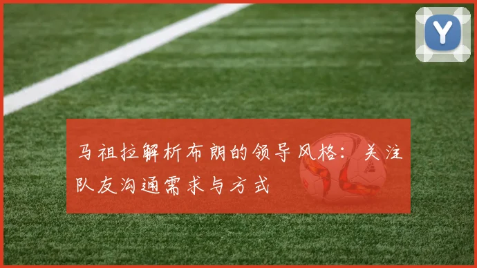 马祖拉解析布朗的领导风格：关注队友沟通需求与方式
