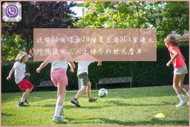 连续20场得分20谁是王者SGA紧追大帅现役仅三人上榜乔科杜无詹库