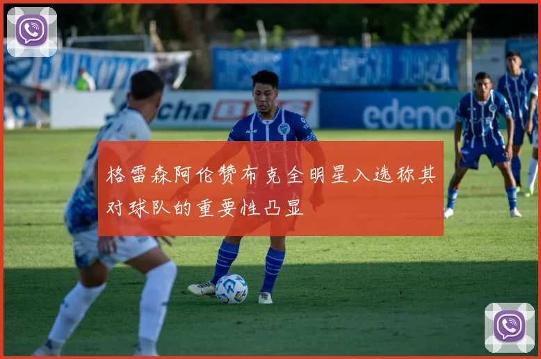 格雷森阿伦赞布克全明星入选称其对球队的重要性凸显