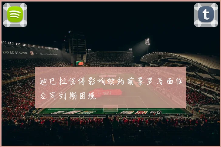 迪巴拉伤停影响续约前景罗马面临合同到期困境