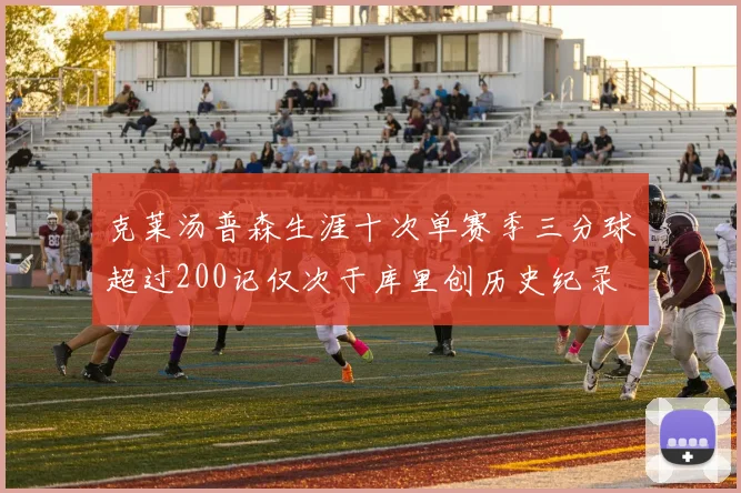 克莱汤普森生涯十次单赛季三分球超过200记仅次于库里创历史纪录