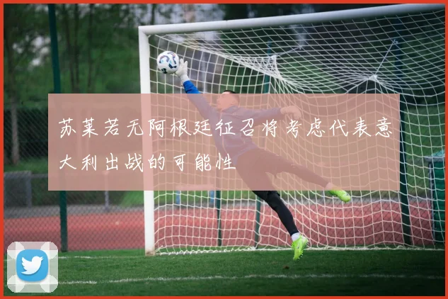 苏莱若无阿根廷征召将考虑代表意大利出战的可能性
