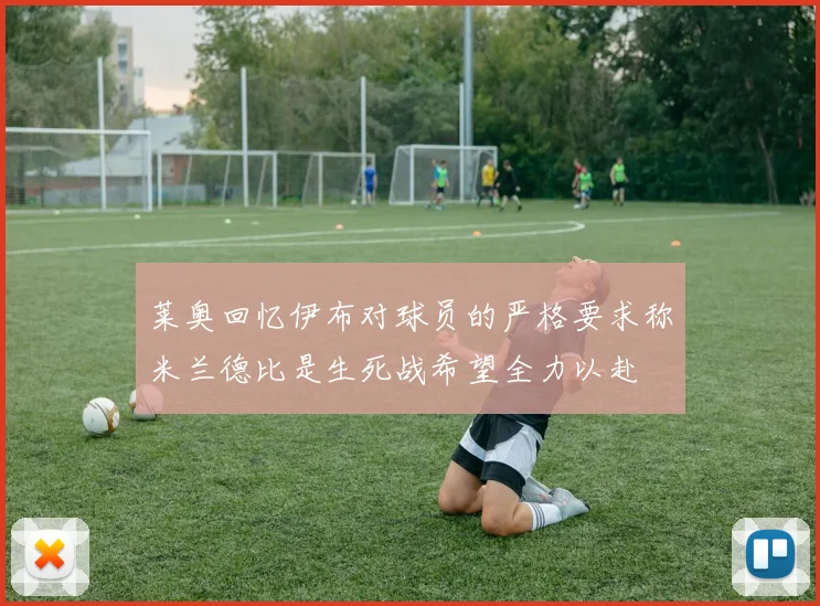 莱奥回忆伊布对球员的严格要求称米兰德比是生死战希望全力以赴