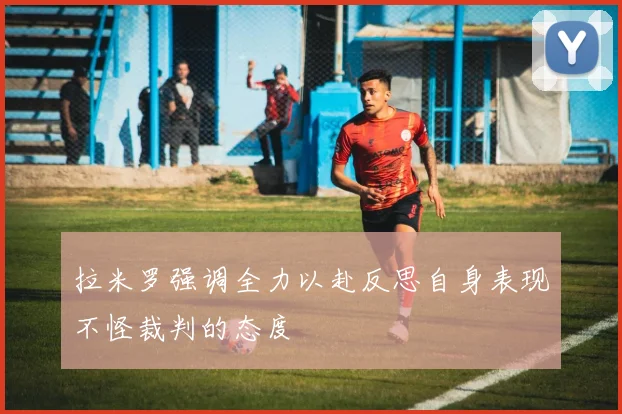 拉米罗强调全力以赴反思自身表现不怪裁判的态度
