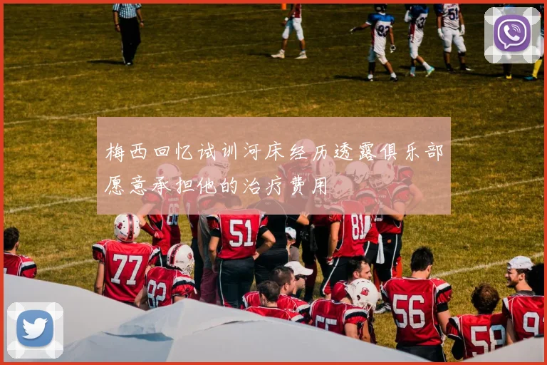 梅西回忆试训河床经历透露俱乐部愿意承担他的治疗费用