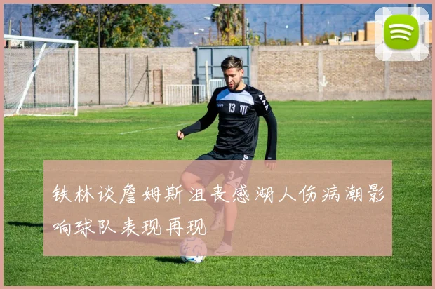 铁林谈詹姆斯沮丧感湖人伤病潮影响球队表现再现