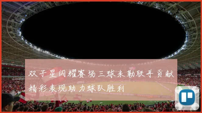 双子星闪耀赛场三球米勒联手贡献精彩表现助力球队胜利
