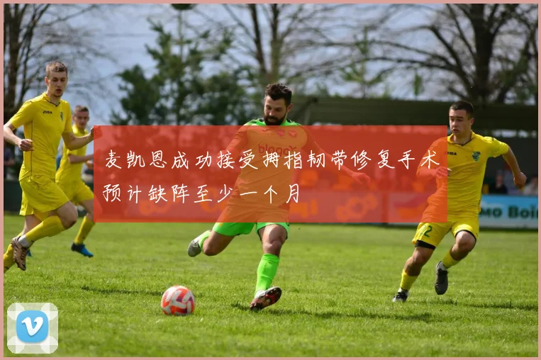 麦凯恩成功接受拇指韧带修复手术预计缺阵至少一个月
